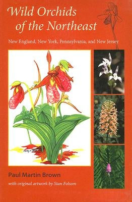 Wild Orchids of the Northeast: New England, New York, Pennsylvania, and New Jersey by Brown, Paul Martin