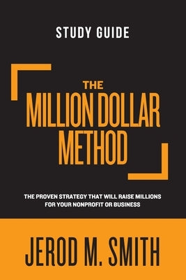 The Million Dollar Method - Study Guide: The proven strategy that will raise millions for your nonprofit or business by Smith, Jerod M.