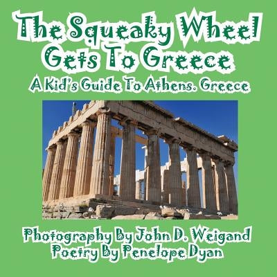 The Squeaky Wheel Gets to Greece---A Kid's Guide to Athens, Greece by Weigand, John D.
