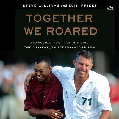 Together We Roared: Alongside Tiger for His Epic Twelve-Year, Thirteen-Majors Run by Williams, Steve