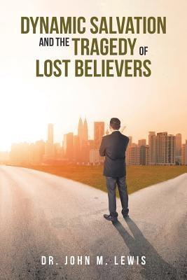 Dynamic Salvation and the Tragedy of Lost Believers by Lewis, John M.