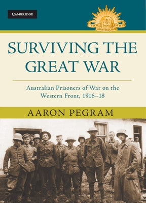 Surviving the Great War: Australian Prisoners of War on the Western Front 1916-18 by Pegram, Aaron