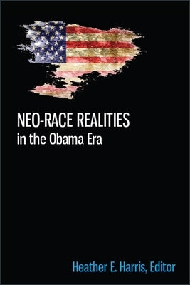 Neo-race Realities in the Obama Era by Harris, Heather E.