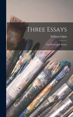 Three Essays: On Picturesque Beauty by Gilpin, William