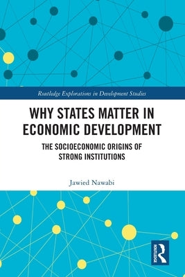 Why States Matter in Economic Development: The Socioeconomic Origins of Strong Institutions by Nawabi, Jawied