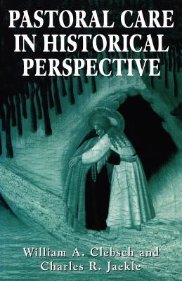 Pastoral Care in Historical Perspective by Clebsch, William A.