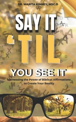 Say It Til You See It: Harnessing the Power of Biblical Affirmations to Create Your Reality by Kinney, Marita