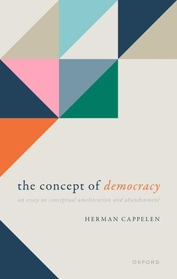 The Concept of Democracy: An Essay on Conceptual Amelioration and Abandonment by Cappelen, Herman