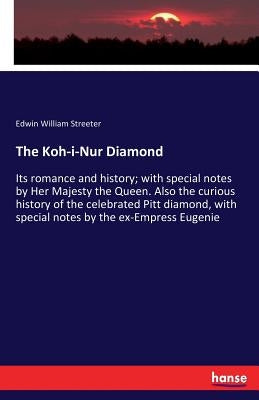 The Koh-i-Nur Diamond: Its romance and history; with special notes by Her Majesty the Queen. Also the curious history of the celebrated Pitt diamond, by Streeter, Edwin William