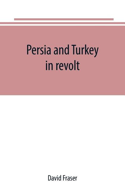 Persia and Turkey in revolt by Fraser, David