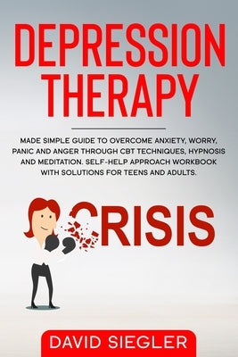 The Depression Therapy: Made simple guide to overcome anxiety, worry, panic and anger through CBT techniques, hypnosis and meditation. Self-He by Siegler, David