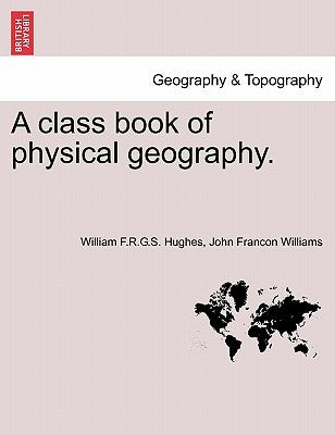 A Class Book of Physical Geography. New Edition. by Hughes, William F. R. G. S.