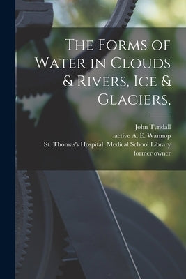 The Forms of Water in Clouds & Rivers, Ice & Glaciers, [electronic Resource] by Tyndall, John 1820-1893