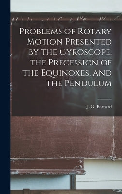 Problems of Rotary Motion Presented by the Gyroscope, the Precession of the Equinoxes, and the Pendulum by Barnard, J. G. 1815-1882