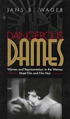 Dangerous Dames: Women and Representation in Film Noir and the Weimar Street Film by Wager, Jans B.