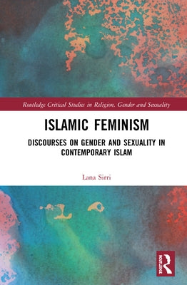 Islamic Feminism: Discourses on Gender and Sexuality in Contemporary Islam by Sirri, Lana