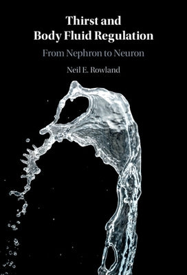 Thirst and Body Fluid Regulation: From Nephron to Neuron by Rowland, Neil E.