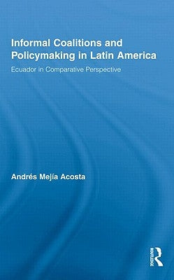 Informal Coalitions and Policymaking in Latin America: Ecuador in Comparative Perspective by Mejía Acosta, Andrés