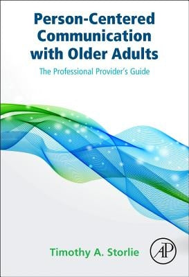 Person-Centered Communication with Older Adults: The Professional Provider's Guide by Storlie, Timothy