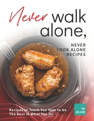 Never Walk Alone, Never Cook Alone Recipes: Recipes to Teach You How to be The Best in What You Do by Hill, Jill
