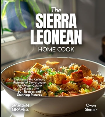 The Sierra Leonean Home Cook: Experience the Culinary Richness of Sierra Leone - An African Cuisine Cookbook with 80+ Recipes and Stunning Pictures by Knight, Alexande