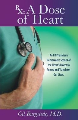 Rx: A Dose of Heart: An ER Physician's Remarkable Stories of the Heart's Power to Renew and Transform Our Lives. by Burgstede M. D., Gil