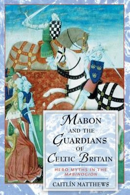 Mabon and the Guardians of Celtic Britain: Hero Myths in the Mabinogion by Matthews, Caitlín
