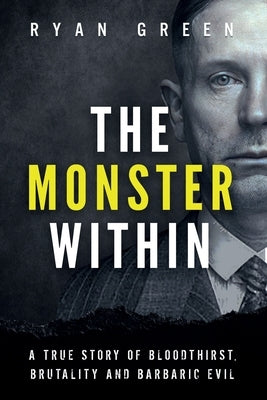 The Monster Within: A True Story of Bloodthirst, Brutality and Barbaric Evil by Green, Ryan