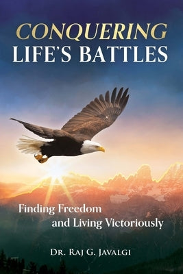 Conquering Life's Battles: Finding Freedom and Living Victoriously by Javalgi, Raj G.