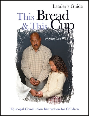 This Bread and This Cup Leaders Guide: Episcopal Communion Study by Wile, Mary Lee