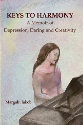 Keys to Harmony: Memoir of Depression, Daring, and Creativity by Jakob, Margalit
