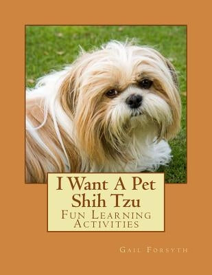 I Want A Pet Shih Tzu: Fun Learning Activities by Forsyth, Gail