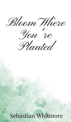 Bloom Where You're Planted by Whitmore, Sebastian