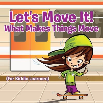Let's Move It! What Makes Things Move (For Kiddie Learners) by Baby Professor