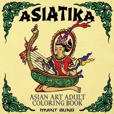 Asiatika Asian Art Adult Coloring Book: 45 Traditional Painted Pictures of Buddha, Animals from Asia, Ganesha, Traditional Society and Other Asian Sym by Aung, Myint