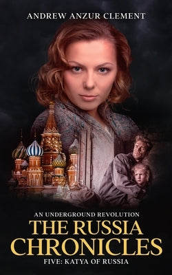 The Russia Chronicles. An Underground Revolution. Five: Katya of Russia by Clement, Andrew Anzur