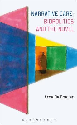 Narrative Care: Biopolitics and the Novel by de Boever, Arne
