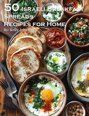 50 Israeli Breakfast Spreads Recipes for Home by Johnson, Kelly