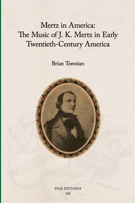 Mertz in America: The Music of J. K. Mertz in Early Twentieth-Century America by Torosian, Brian