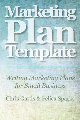 Marketing Plan Template: Writing Marketing Plans for Small Business by Sparks, Felica