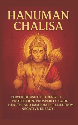 Hanuman Chalisa: Power House of Strength, Protection, Prosperity, Good Health and Immediate relief from negative energy: Annoted by Das, Tulsi