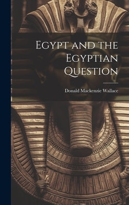 Egypt and the Egyptian Question by Wallace, Donald MacKenzie