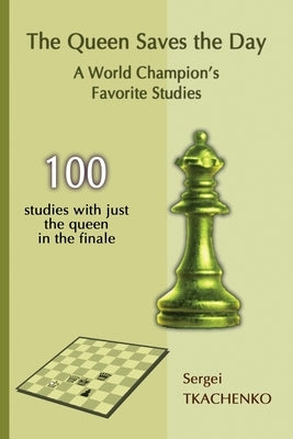 The Queen Saves the Day: A World Champion's Favorite Studies by Tkachenko, Sergei