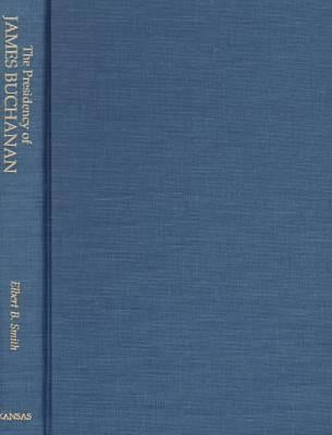 The Presidency of James Buchanan by Smith, Elbert B.