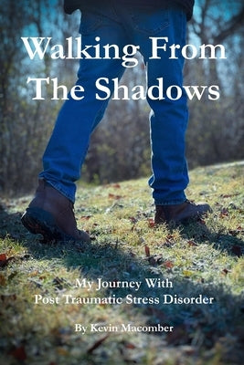 Walking From The Shadows: My Journey With Post Traumatic Stress Disorder by Macomber, Kevin