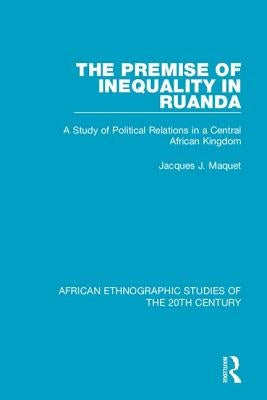 The Premise of Inequality in Ruanda: A Study of Political Relations in a Central African Kingdom by Maquet, Jacques J.