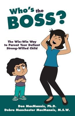 Who's the Boss?: The Win-Win Way to Parent Your Defiant, Strong-Willed Child by Macmannis M. S. W., Debra Manchester