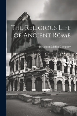 The Religious Life of Ancient Rome by Houghton Mifflin Company