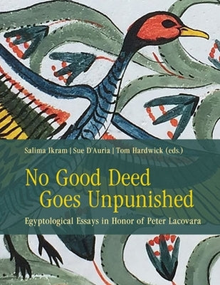 No Good Deed Goes Unpunished: Egyptological Essays in Honor of Peter Lacovara by Ikram, Salima
