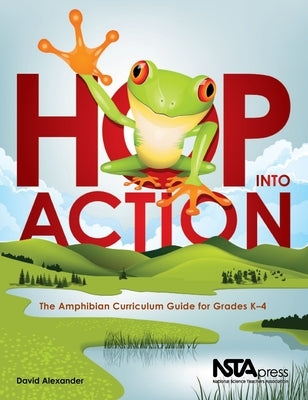 Hop Into Action: The Amphibian Curriculum Guide for Grades K-4 by Alexander, David